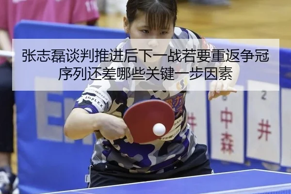 张志磊谈判推进后下一战若要重返争冠序列还差哪些关键一步因素