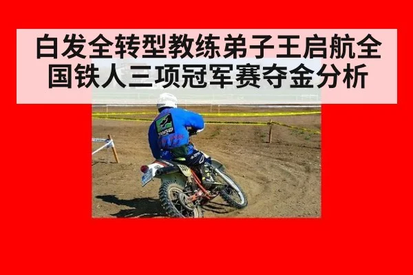 白发全转型教练弟子王启航全国铁人三项冠军赛夺金分析