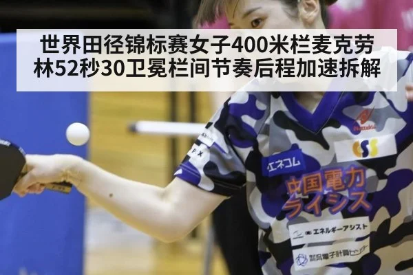 世界田径锦标赛女子400米栏麦克劳林52秒30卫冕栏间节奏后程加速拆解